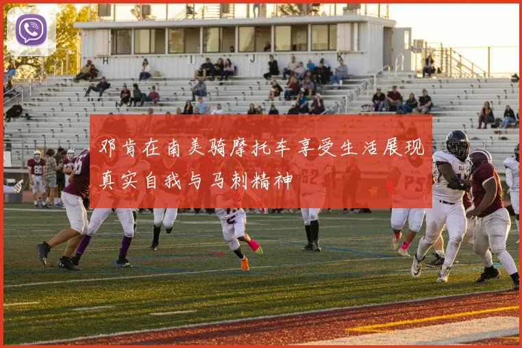 邓肯在南美骑摩托车享受生活展现真实自我与马刺精神
