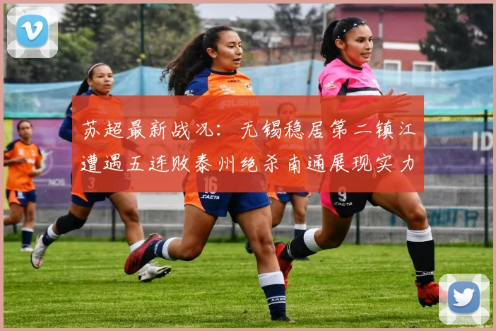 苏超最新战况：无锡稳居第二镇江遭遇五连败泰州绝杀南通展现实力