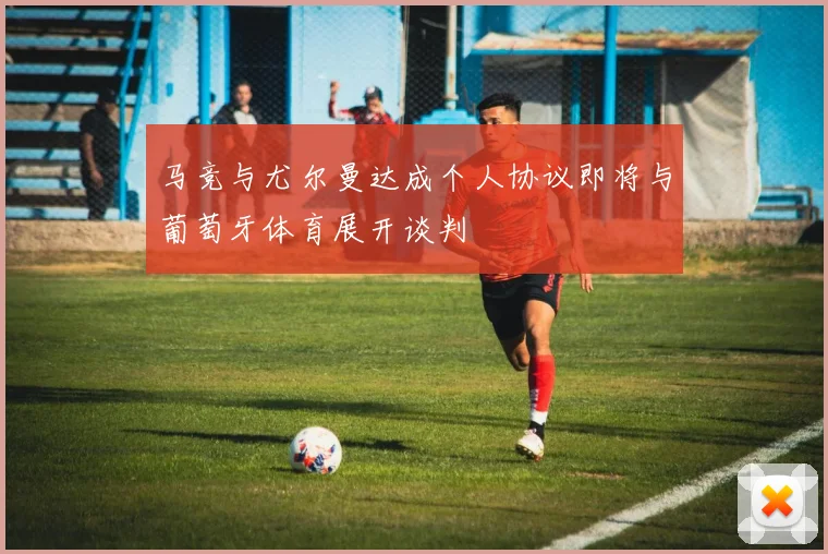 马竞与尤尔曼达成个人协议即将与葡萄牙体育展开谈判