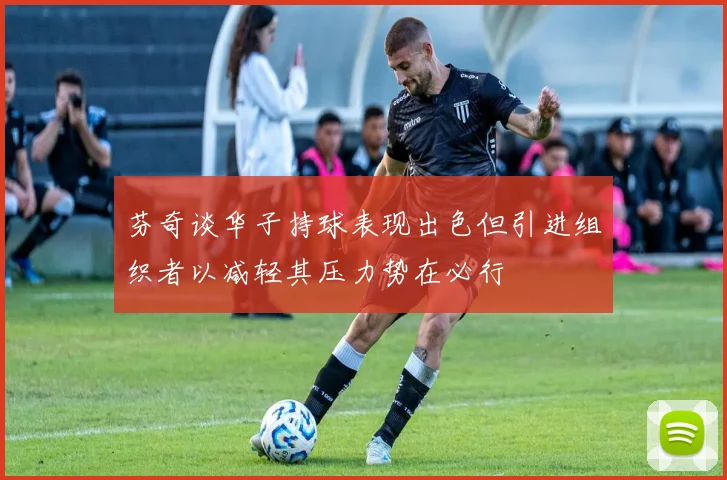 芬奇谈华子持球表现出色但引进组织者以减轻其压力势在必行